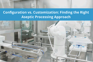 Configuration Vs. customisation: Finding the right aseptic processing approach
